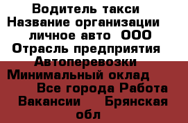 Водитель такси › Название организации ­ 100личное авто, ООО › Отрасль предприятия ­ Автоперевозки › Минимальный оклад ­ 90 000 - Все города Работа » Вакансии   . Брянская обл.